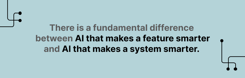 "There is a fundamental difference between AI that makes a feature smarter and AI that makes a system smarter"