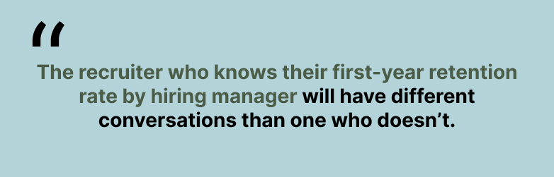 An image that says, "The recruiter who knows their first-year retention rate by hiring manager will have different conversations than one who doesn't."