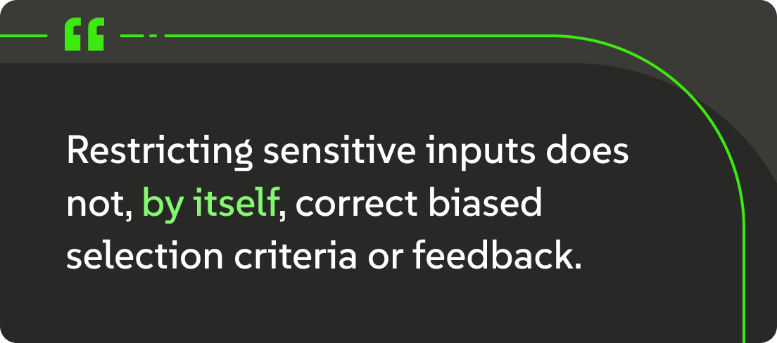 An image that says, "Restricting sensitive inputs does not, by itself, correct biased selection criteria or feedback."